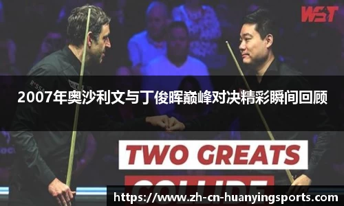 2007年奥沙利文与丁俊晖巅峰对决精彩瞬间回顾